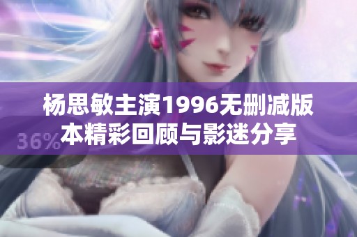 杨思敏主演1996无删减版本精彩回顾与影迷分享