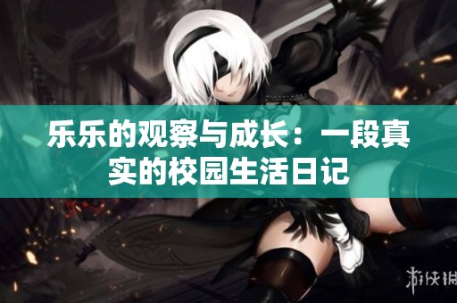 乐乐的观察与成长：一段真实的校园生活日记
