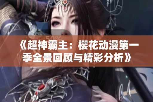 《超神霸主：樱花动漫第一季全景回顾与精彩分析》