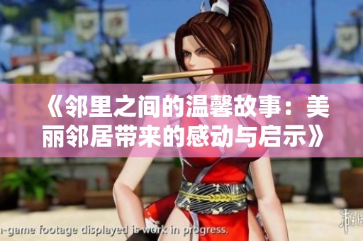 《邻里之间的温馨故事：美丽邻居带来的感动与启示》