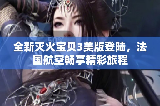 全新灭火宝贝3美版登陆，法国航空畅享精彩旅程