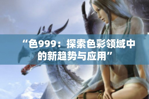 “色999：探索色彩领域中的新趋势与应用”