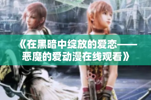 《在黑暗中绽放的爱恋——恶魔的爱动漫在线观看》