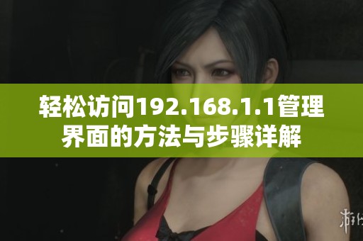 轻松访问192.168.1.1管理界面的方法与步骤详解
