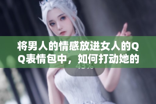 将男人的情感放进女人的QQ表情包中，如何打动她的心？