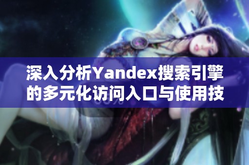 深入分析Yandex搜索引擎的多元化访问入口与使用技巧