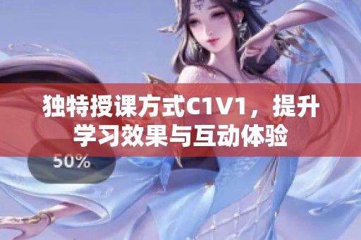 独特授课方式C1V1,提升学习效果与互动体验 独特授课方式C1V1,提升学习效果与互动体验