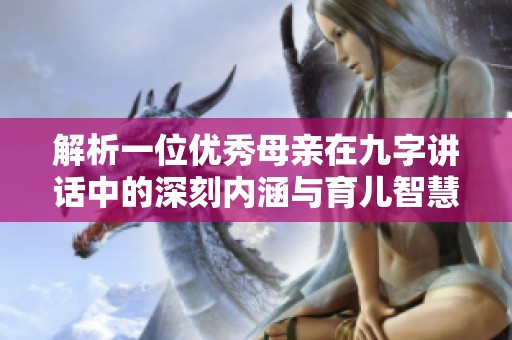 解析一位优秀母亲在九字讲话中的深刻内涵与育儿智慧