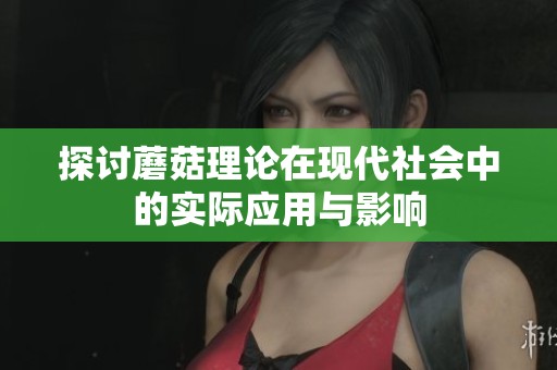 探讨蘑菇理论在现代社会中的实际应用与影响