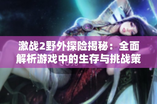 激战2野外探险揭秘：全面解析游戏中的生存与挑战策略