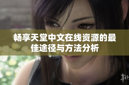 畅享天堂中文在线资源的最佳途径与方法分析