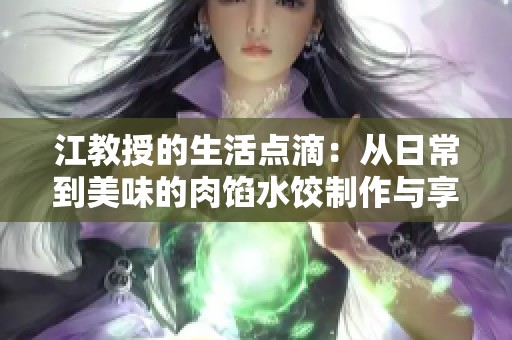 江教授的生活点滴：从日常到美味的肉馅水饺制作与享受