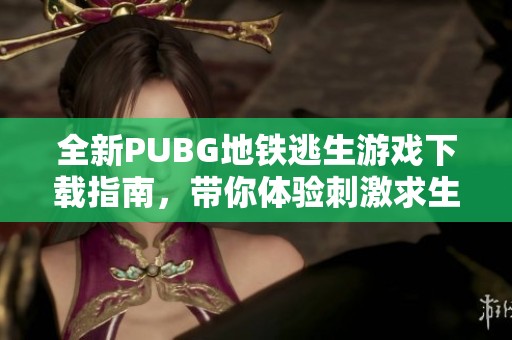 全新PUBG地铁逃生游戏下载指南，带你体验刺激求生之旅