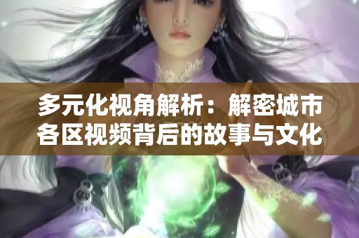 多元化视角解析：解密城市各区视频背后的故事与文化