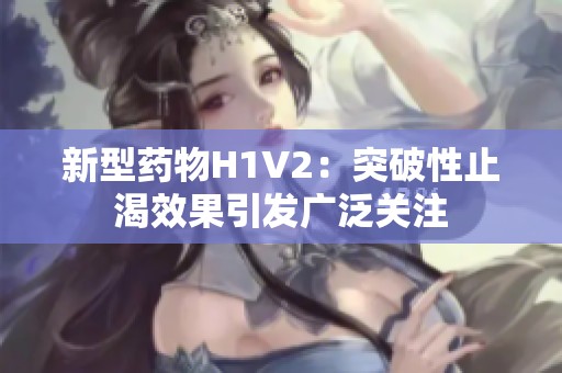 新型药物H1V2：突破性止渴效果引发广泛关注