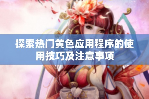 探索热门黄色应用程序的使用技巧及注意事项