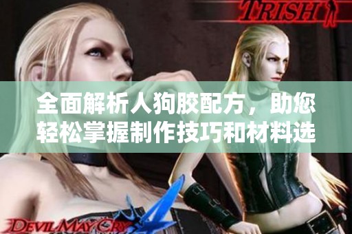 全面解析人狗胶配方，助您轻松掌握制作技巧和材料选用