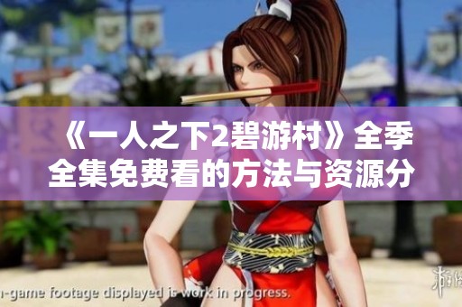 《一人之下2碧游村》全季全集免费看的方法与资源分享