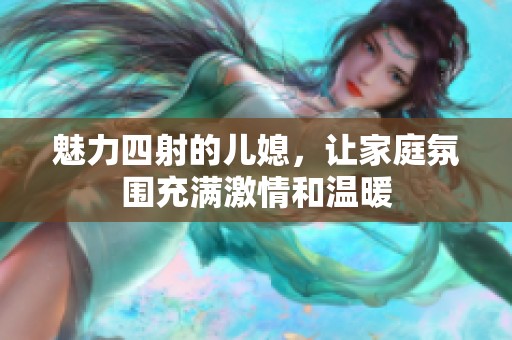 魅力四射的儿媳，让家庭氛围充满激情和温暖