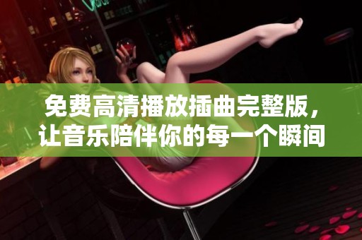 免费高清播放插曲完整版，让音乐陪伴你的每一个瞬间