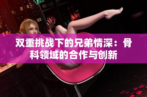 双重挑战下的兄弟情深：骨科领域的合作与创新
