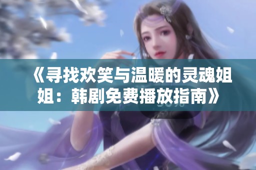 《寻找欢笑与温暖的灵魂姐姐：韩剧免费播放指南》