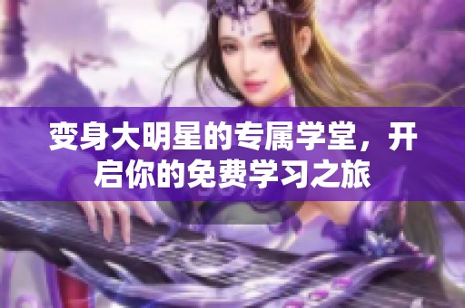 变身大明星的专属学堂，开启你的免费学习之旅