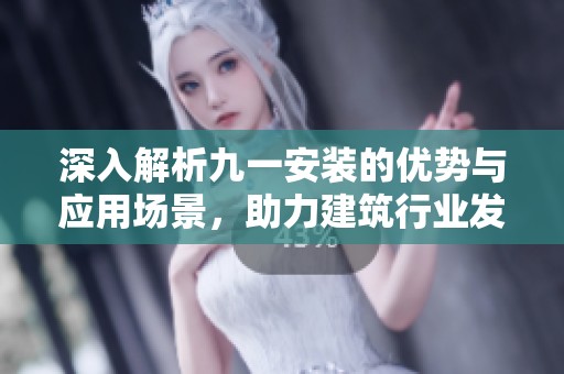 深入解析九一安装的优势与应用场景，助力建筑行业发展