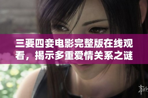 三要四妾电影完整版在线观看，揭示多重爱情关系之谜