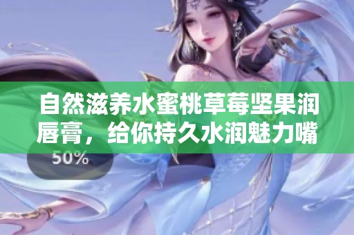 自然滋养水蜜桃草莓坚果润唇膏，给你持久水润魅力嘴唇