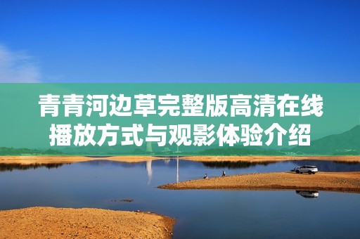 青青河边草完整版高清在线播放方式与观影体验介绍