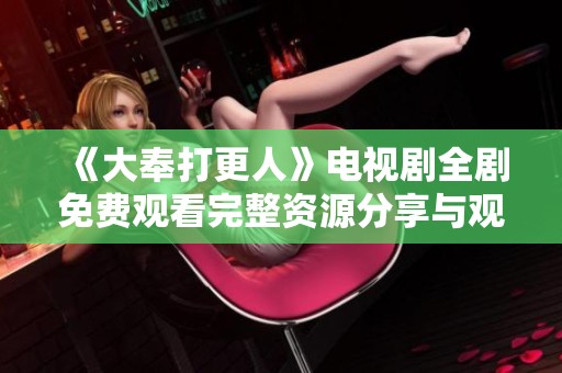 《大奉打更人》电视剧全剧免费观看完整资源分享与观看指南