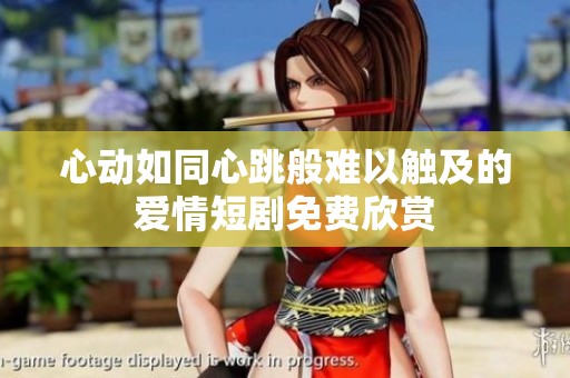 心动如同心跳般难以触及的爱情短剧免费欣赏