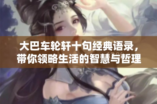 大巴车轮轩十句经典语录，带你领略生活的智慧与哲理