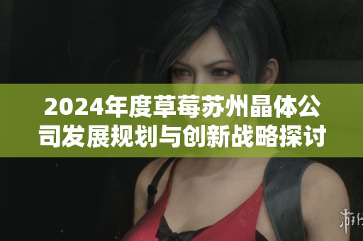 2024年度草莓苏州晶体公司发展规划与创新战略探讨