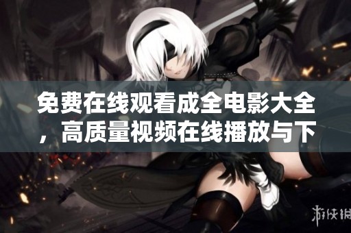 免费在线观看成全电影大全，高质量视频在线播放与下载服务