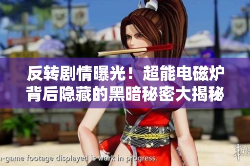 反转剧情曝光！超能电磁炉背后隐藏的黑暗秘密大揭秘
