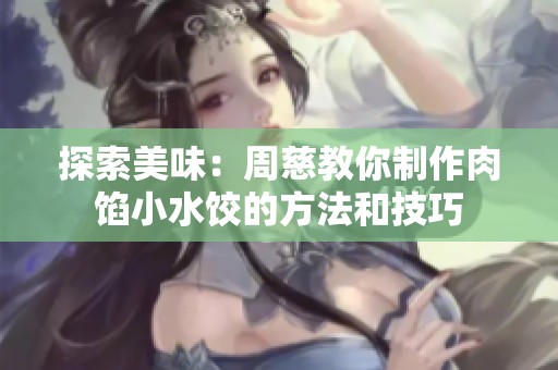 探索美味：周慈教你制作肉馅小水饺的方法和技巧
