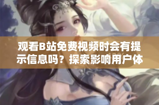 观看B站免费视频时会有提示信息吗？探索影响用户体验的因素