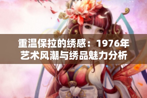 重温保拉的绣感：1976年艺术风潮与绣品魅力分析