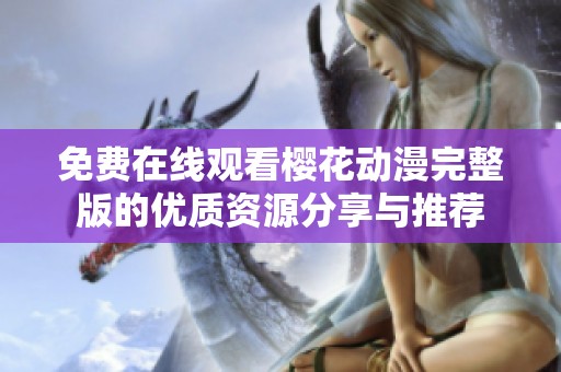 免费在线观看樱花动漫完整版的优质资源分享与推荐