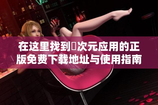 在这里找到囧次元应用的正版免费下载地址与使用指南