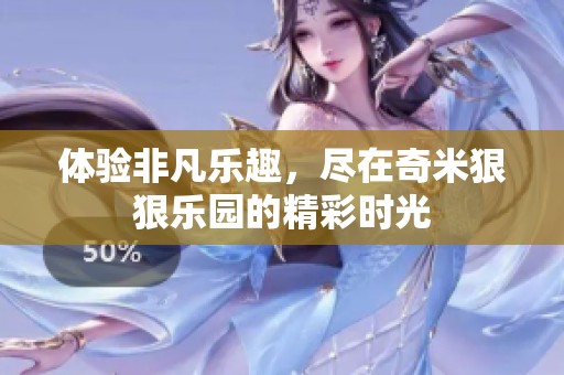 体验非凡乐趣，尽在奇米狠狠乐园的精彩时光