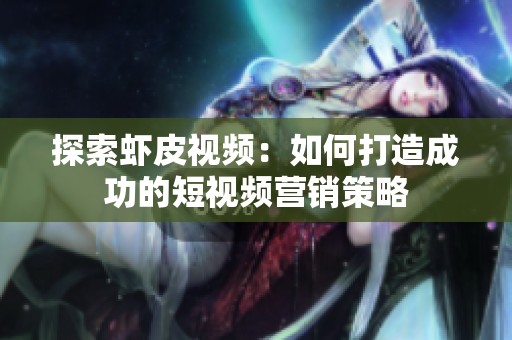 探索虾皮视频：如何打造成功的短视频营销策略