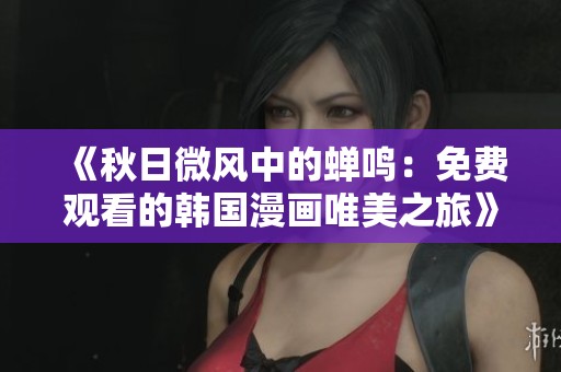 《秋日微风中的蝉鸣：免费观看的韩国漫画唯美之旅》