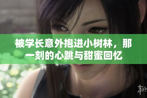 被学长意外抱进小树林，那一刻的心跳与甜蜜回忆