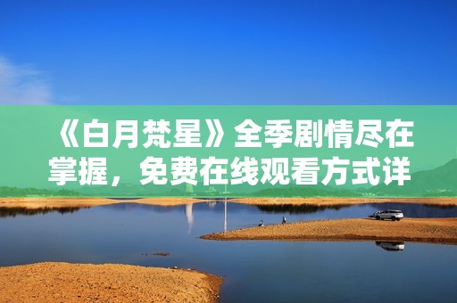 《白月梵星》全季剧情尽在掌握，免费在线观看方式详解