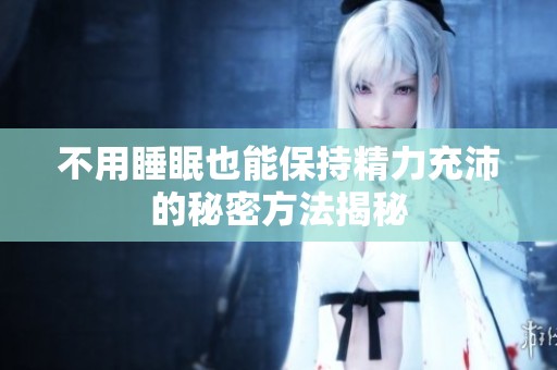 不用睡眠也能保持精力充沛的秘密方法揭秘
