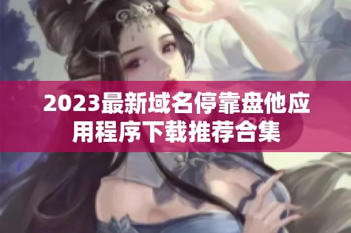 2023最新域名停靠盘他应用程序下载推荐合集
