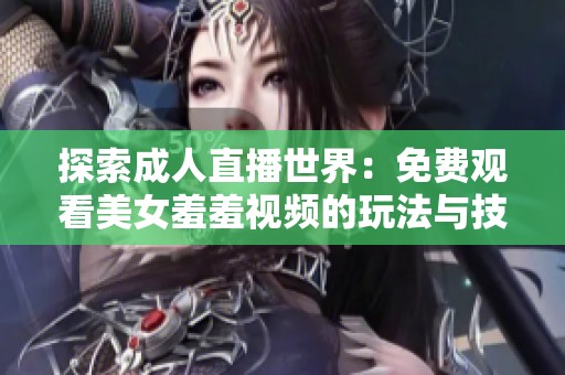探索成人直播世界：免费观看美女羞羞视频的玩法与技巧
